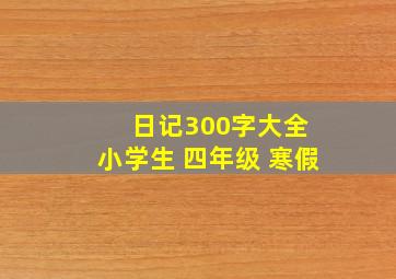 日记300字大全 小学生 四年级 寒假